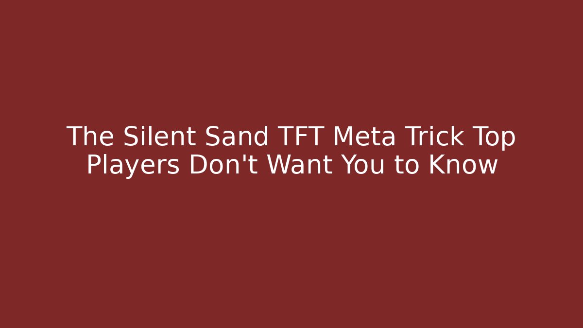 The Silent Sand TFT Meta Trick Top Players Don’t Want You to Know