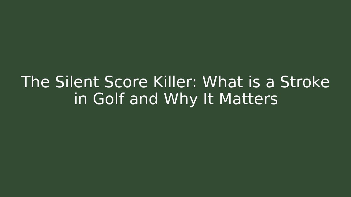 The Silent Score Killer: What is a Stroke in Golf and Why It Matters