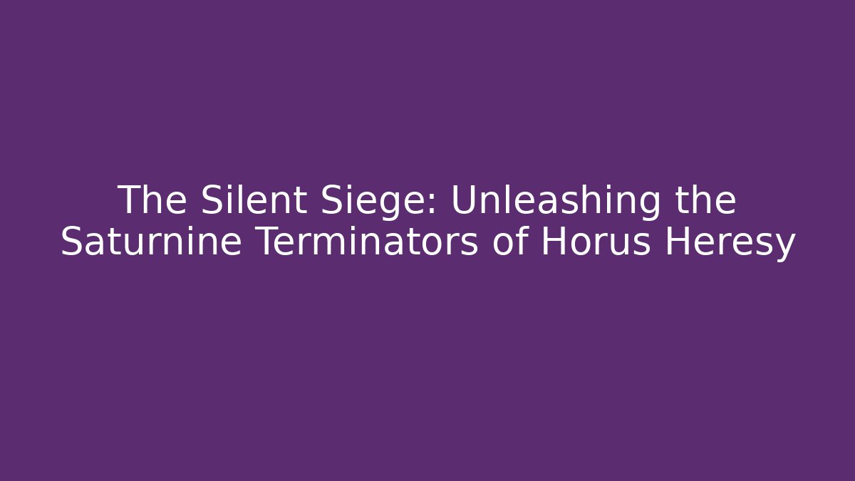 The Silent Siege: Unleashing the Saturnine Terminators of Horus Heresy