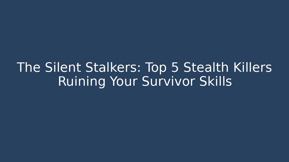 The Silent Stalkers: Top 5 Stealth Killers Ruining Your Survivor Skills