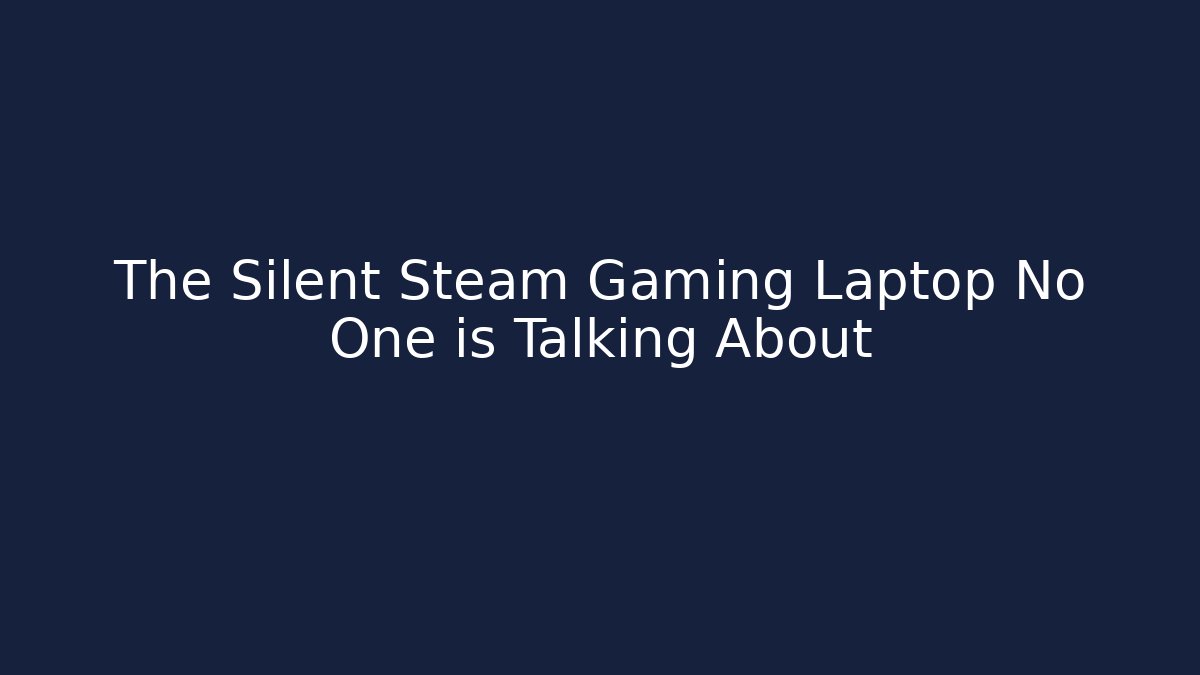 The Silent Steam Gaming Laptop No One is Talking About