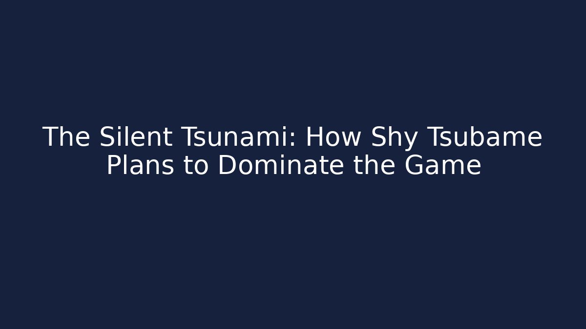 The Silent Tsunami: How Shy Tsubame Plans to Dominate the Game