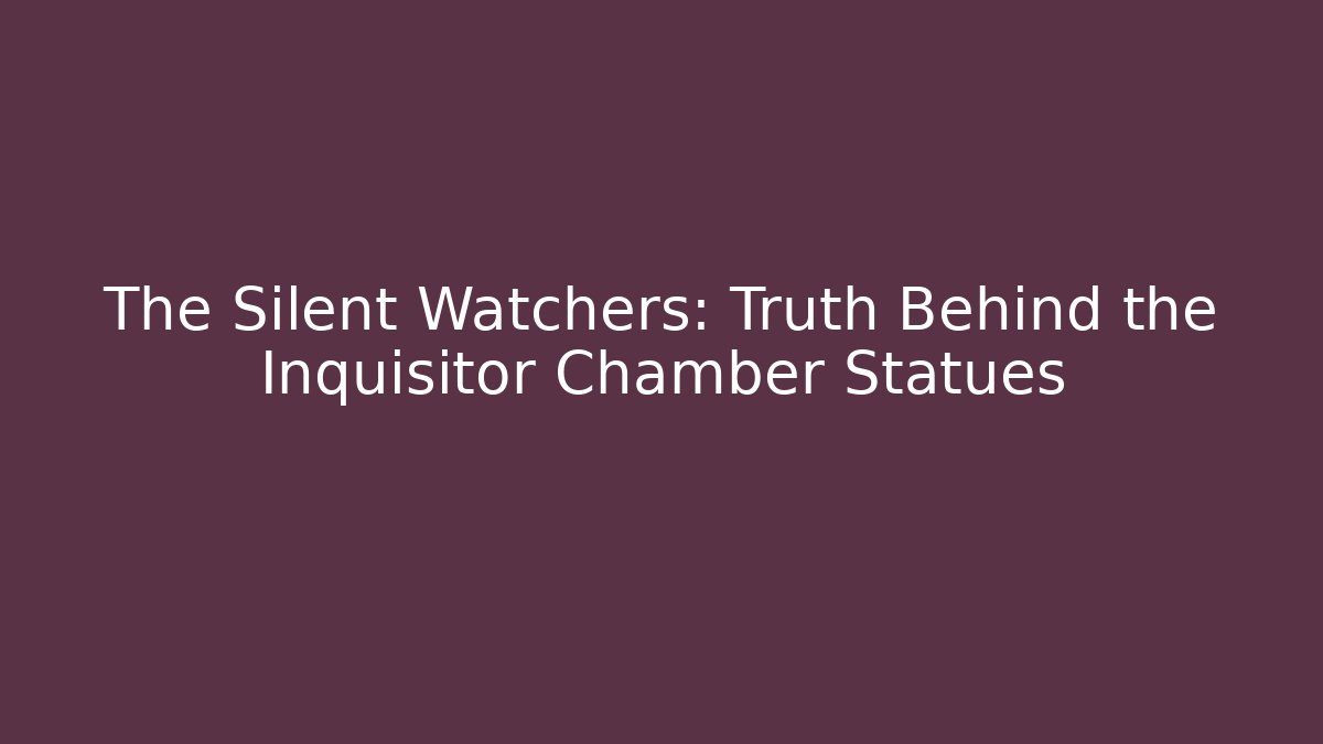 The Silent Watchers: Truth Behind the Inquisitor Chamber Statues