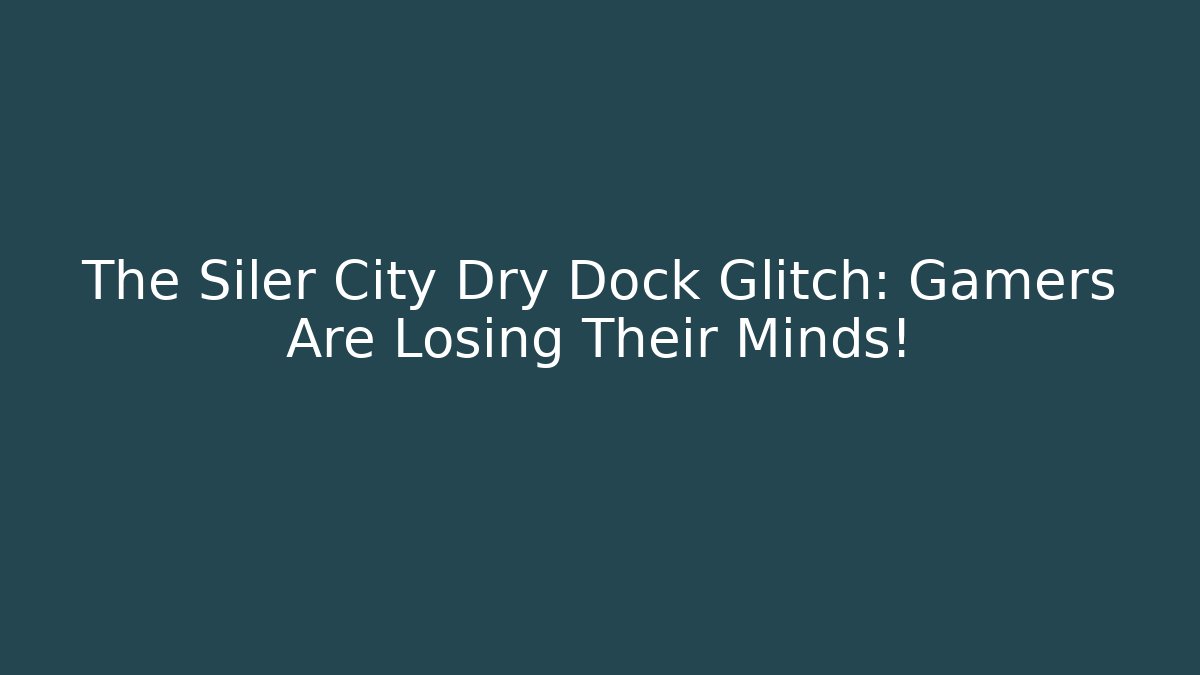 The Siler City Dry Dock Glitch: Gamers Are Losing Their Minds! - Critter Realm