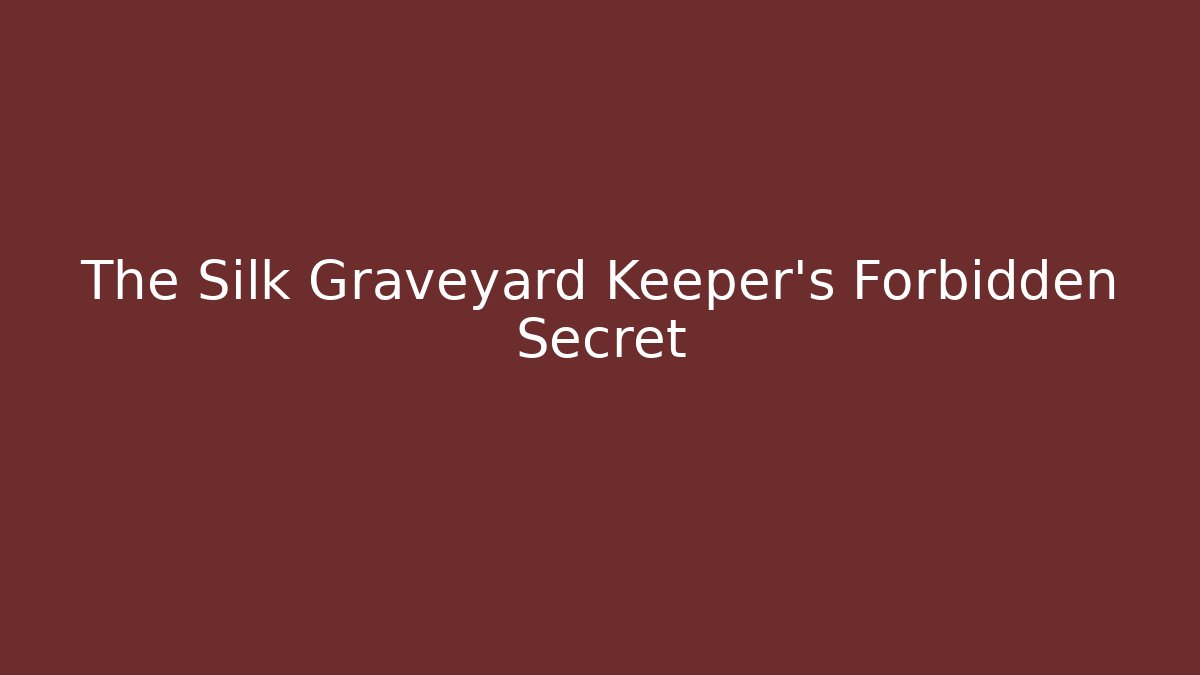 The Silk Graveyard Keeper’s Forbidden Secret