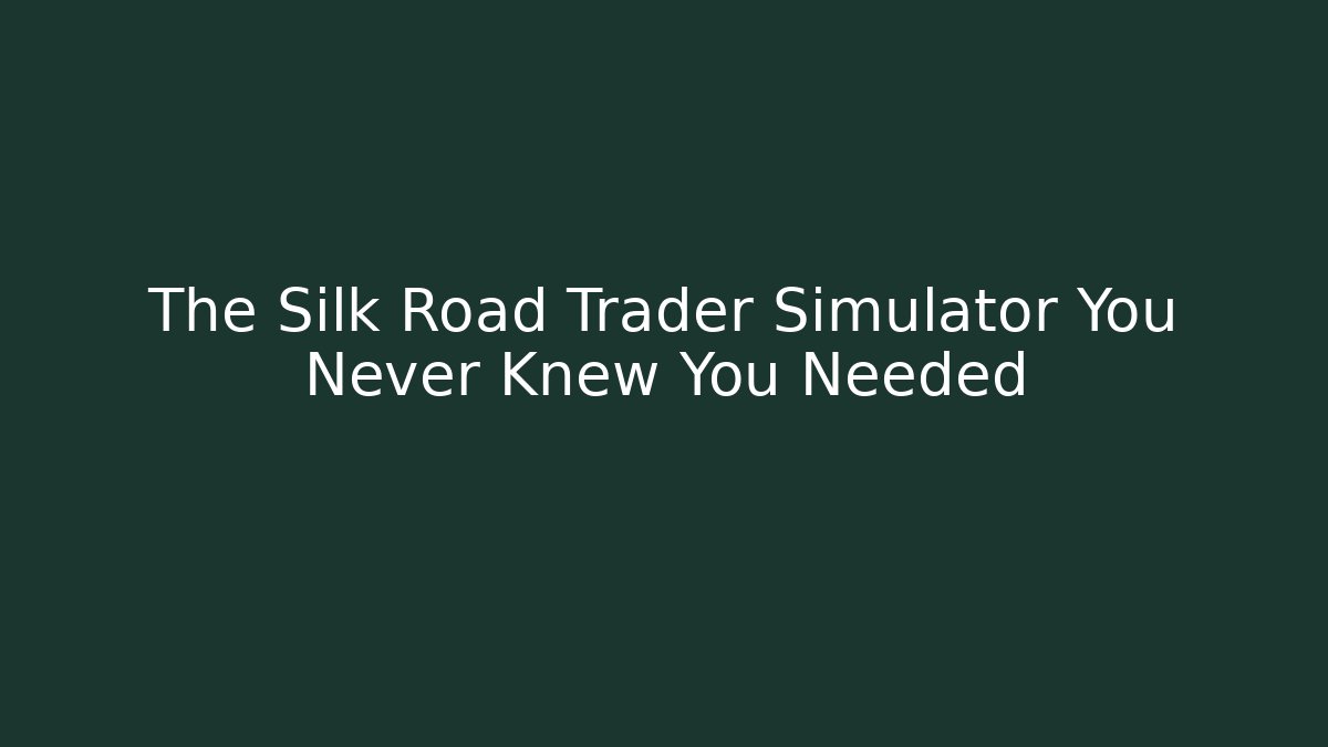 The Silk Road Trader Simulator You Never Knew You Needed