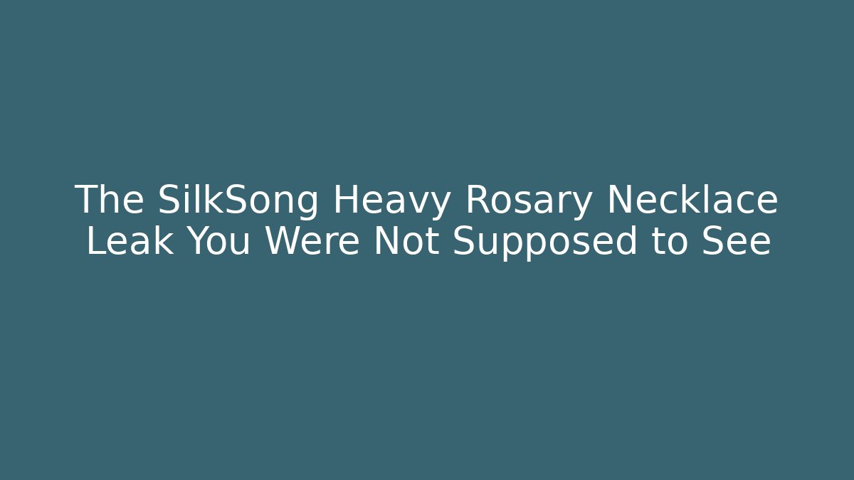 The SilkSong Heavy Rosary Necklace Leak You Were Not Supposed to See