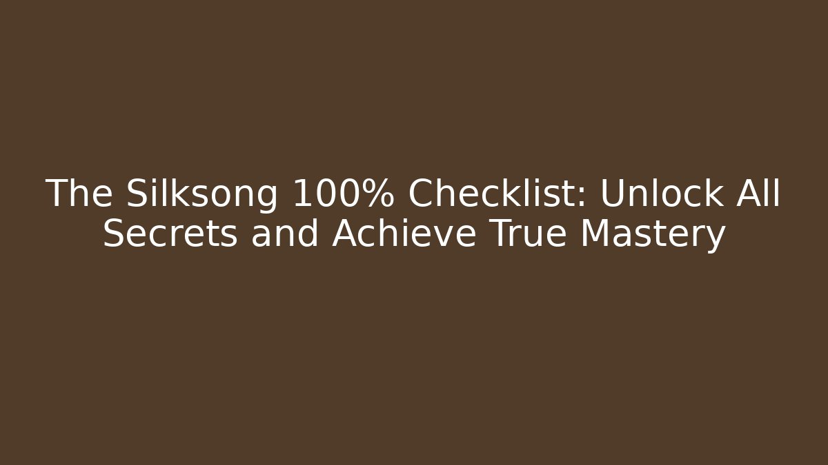 The Silksong 100% Checklist: Unlock All Secrets and Achieve True Mastery