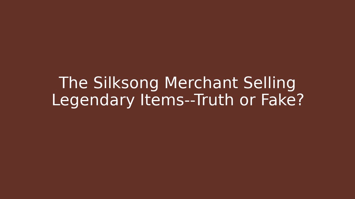 The Silksong Merchant Selling Legendary Items—Truth or Fake?