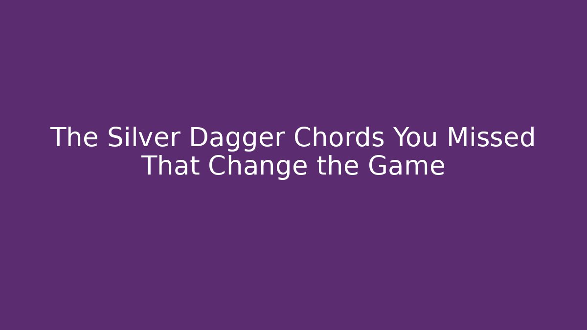 The Silver Dagger Chords You Missed That Change the Game - Critter Realm