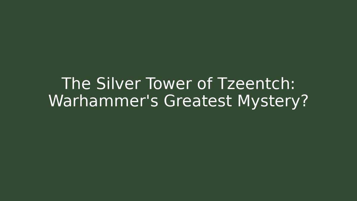 The Silver Tower of Tzeentch: Warhammer's Greatest Mystery?