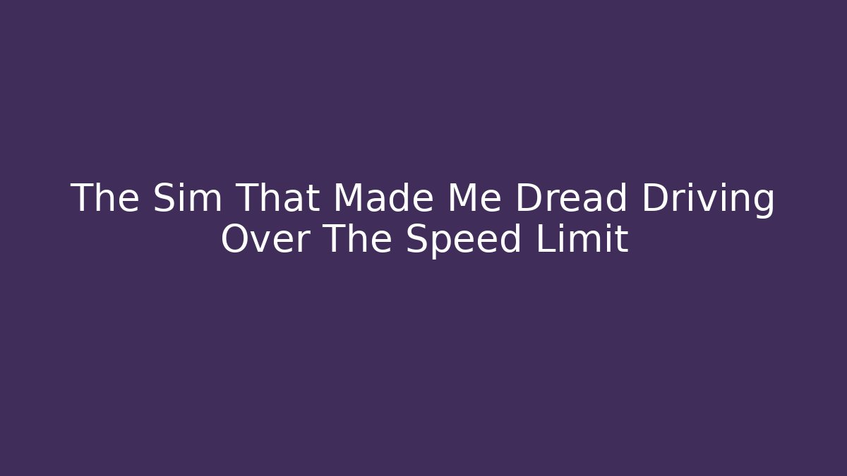 The Sim That Made Me Dread Driving Over The Speed Limit