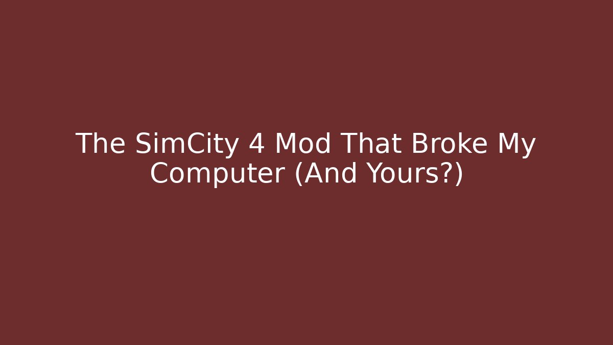 The SimCity 4 Mod That Broke My Computer (And Yours?)
