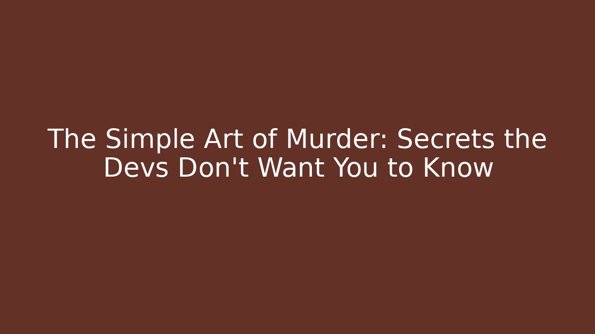 The Simple Art of Murder: Secrets the Devs Don't Want You to Know
