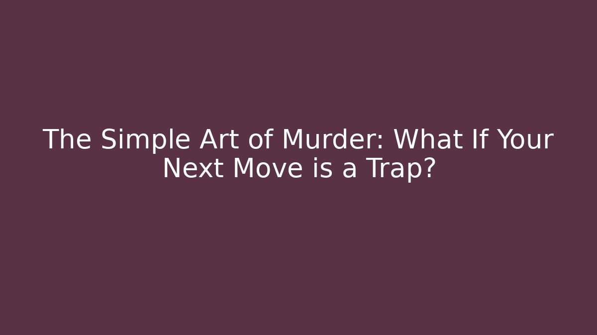 The Simple Art of Murder: What If Your Next Move is a Trap?