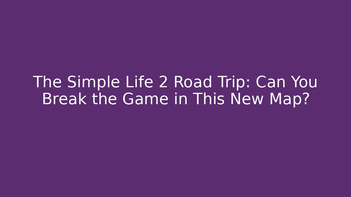 The Simple Life 2 Road Trip: Can You Break the Game in This New Map?