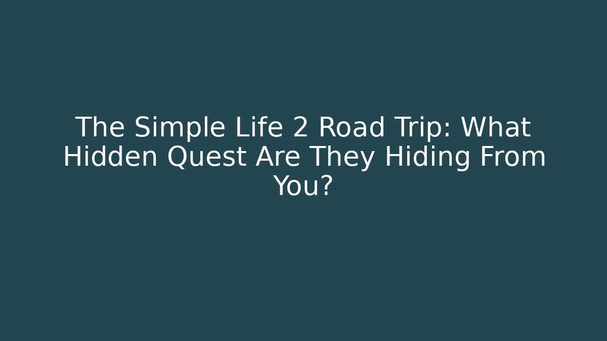 The Simple Life 2 Road Trip: What Hidden Quest Are They Hiding From You?