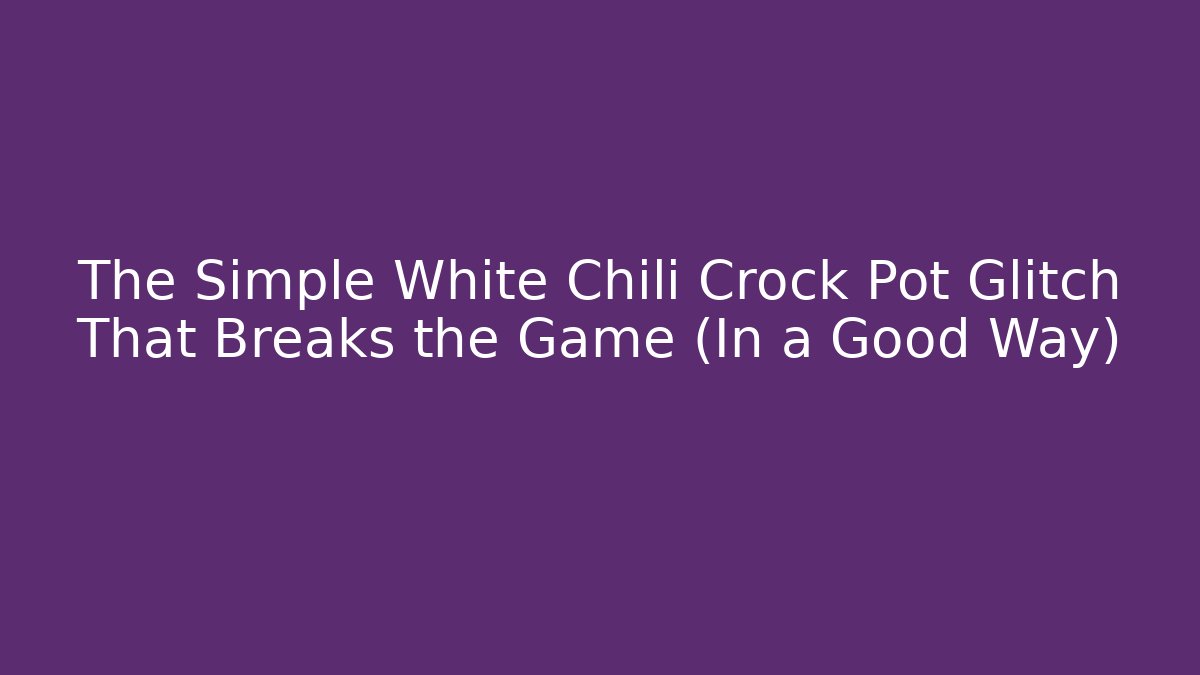 The Simple White Chili Crock Pot Glitch That Breaks the Game (In a Good Way)