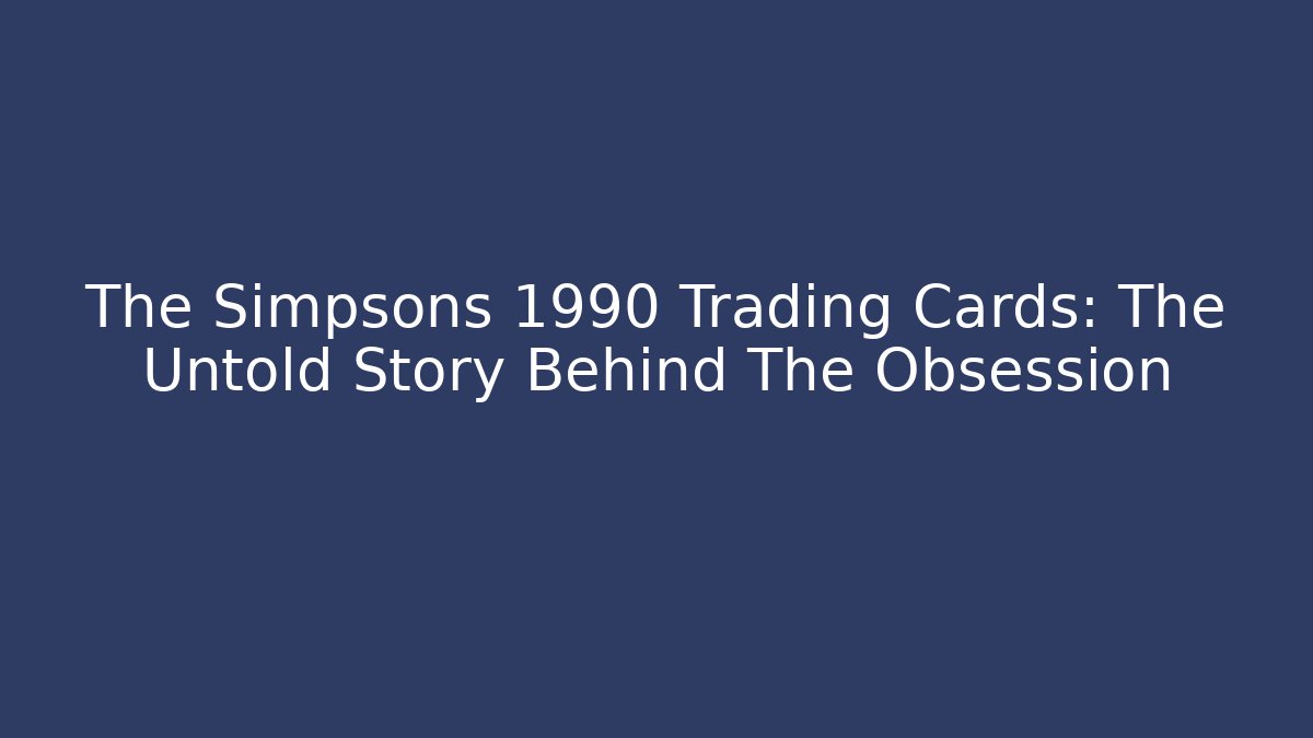 The Simpsons 1990 Trading Cards: The Untold Story Behind The Obsession