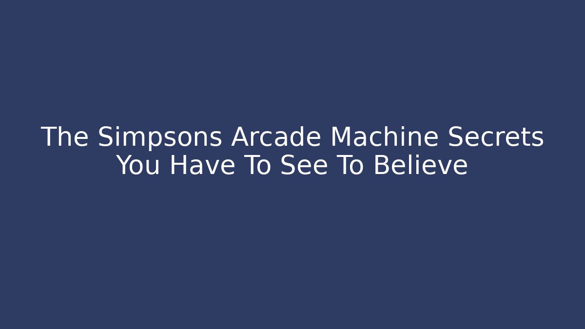 The Simpsons Arcade Machine Secrets You Have To See To Believe