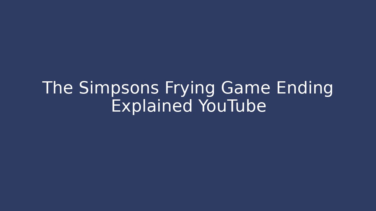 The Simpsons Frying Game Ending Explained YouTube - Critter Realm