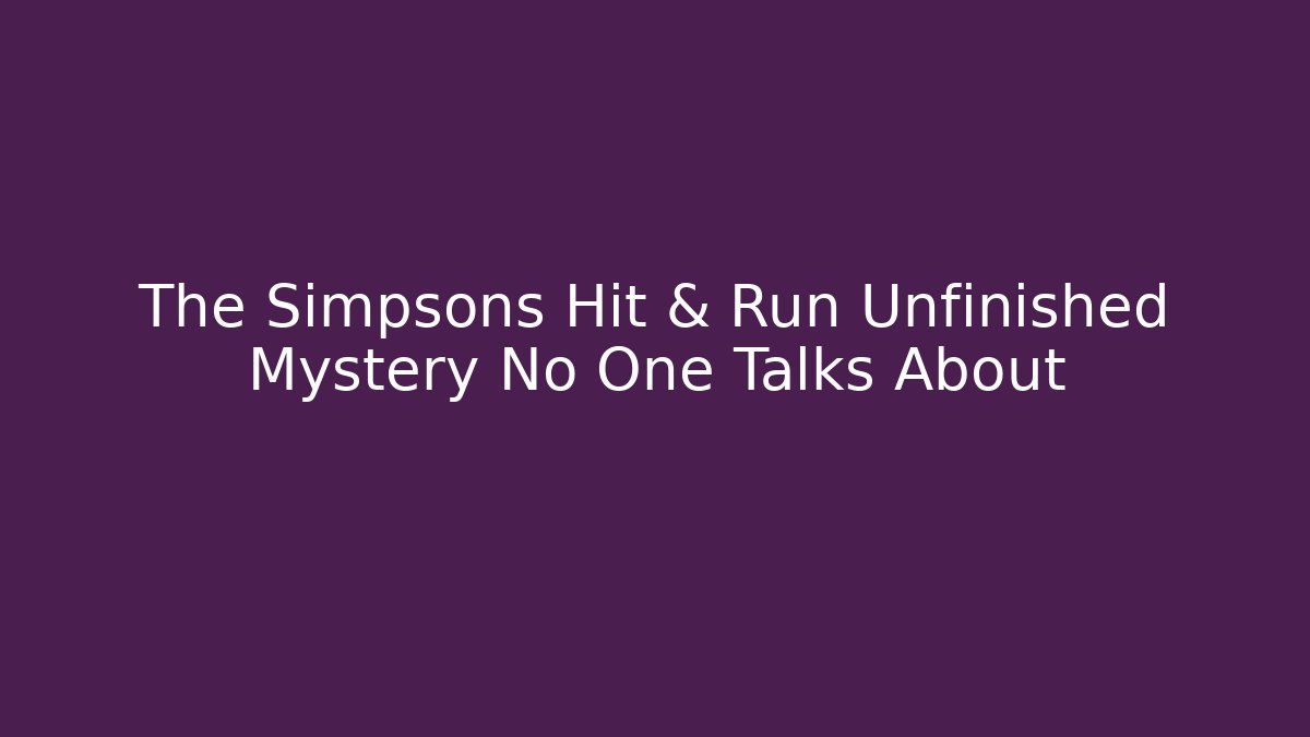 The Simpsons Hit & Run Unfinished Mystery No One Talks About
