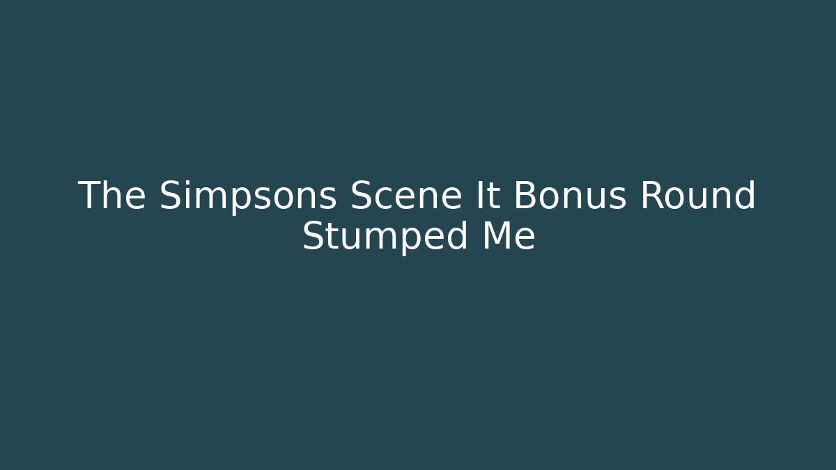 The Simpsons Scene It Bonus Round Stumped Me