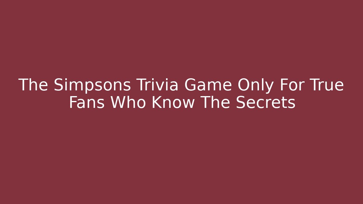The Simpsons Trivia Game Only For True Fans Who Know The Secrets