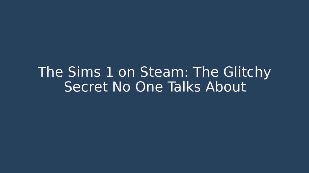 The Sims 1 on Steam: The Glitchy Secret No One Talks About