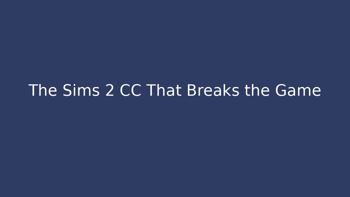 The Sims 2 CC That Breaks the Game
