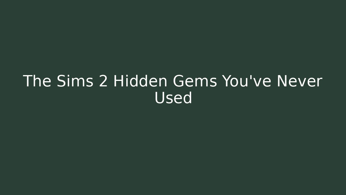 The Sims 2 Hidden Gems You’ve Never Used