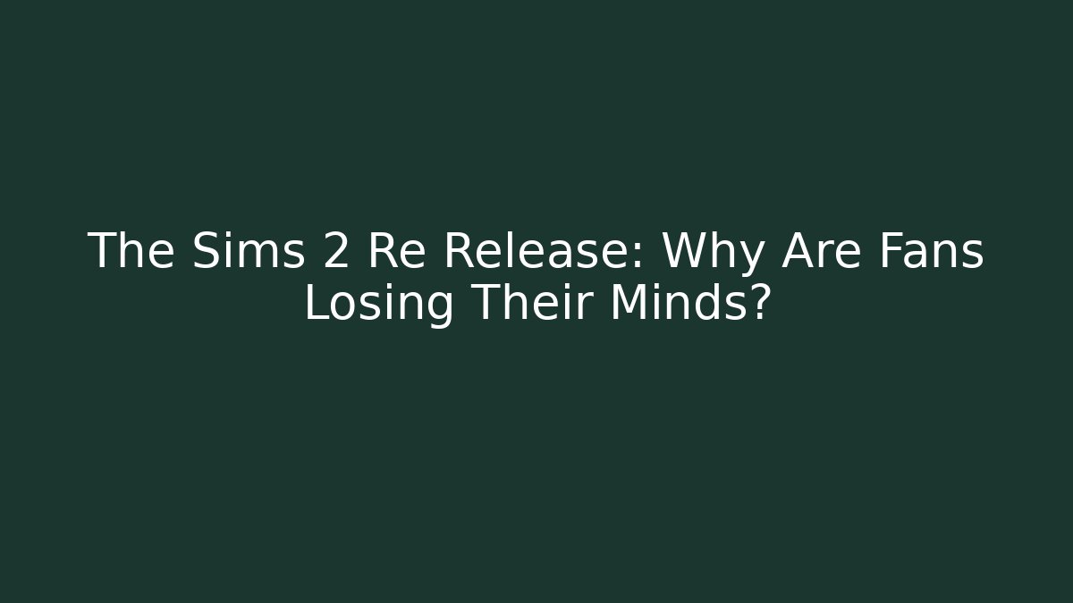 The Sims 2 Re Release: Why Are Fans Losing Their Minds?