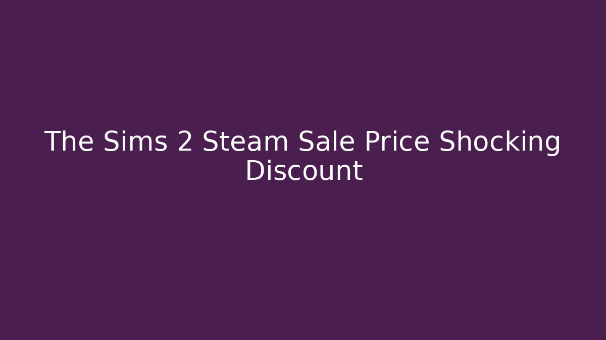 The Sims 2 Steam Sale Price Shocking Discount