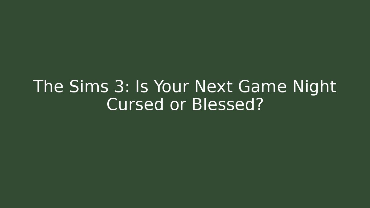 The Sims 3: Is Your Next Game Night Cursed or Blessed?