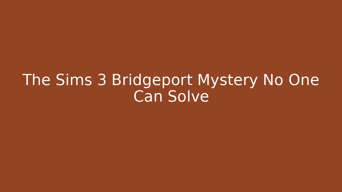 The Sims 3 Bridgeport Mystery No One Can Solve