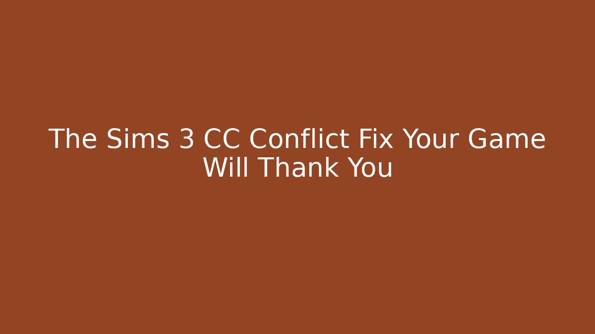 The Sims 3 CC Conflict Fix Your Game Will Thank You - Critter Realm
