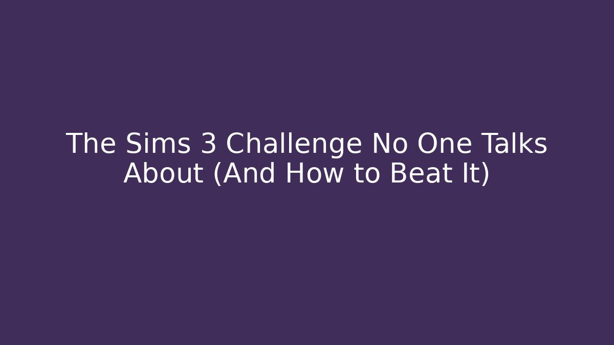 The Sims 3 Challenge No One Talks About (And How to Beat It)