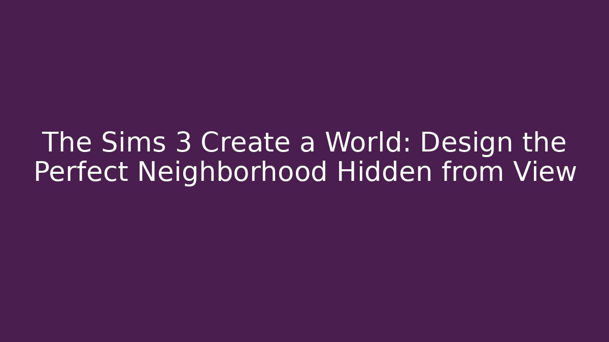 The Sims 3 Create a World: Design the Perfect Neighborhood Hidden from View