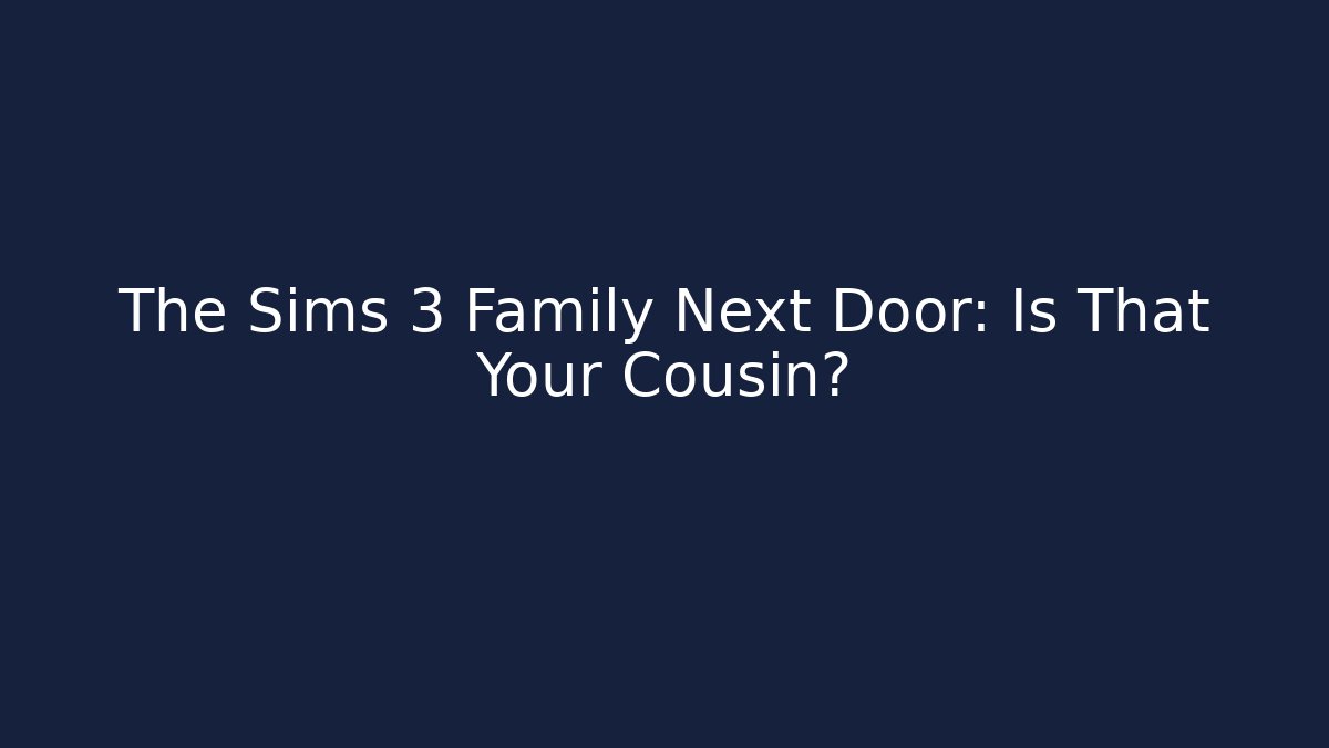 The Sims 3 Family Next Door: Is That Your Cousin?