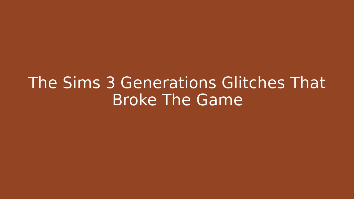 The Sims 3 Generations Glitches That Broke The Game