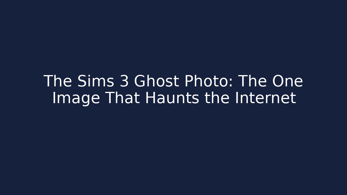 The Sims 3 Ghost Photo: The One Image That Haunts the Internet