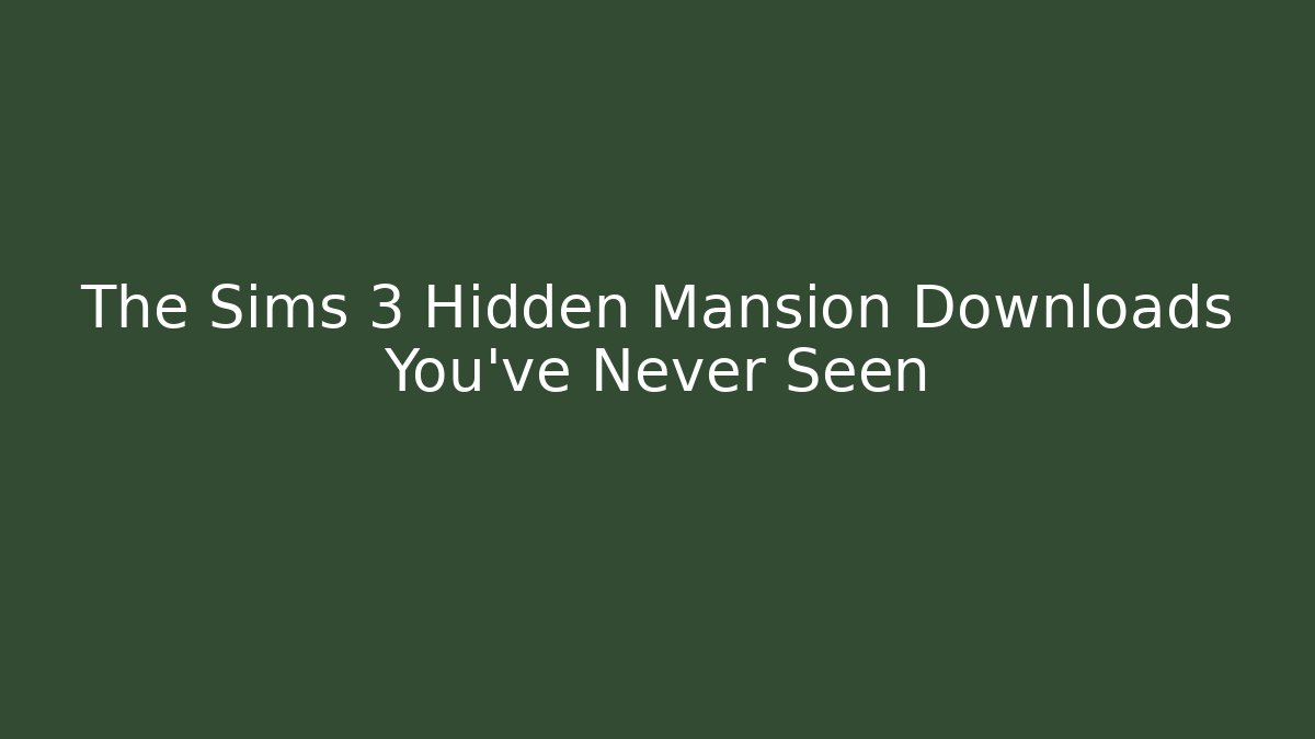 The Sims 3 Hidden Mansion Downloads You’ve Never Seen