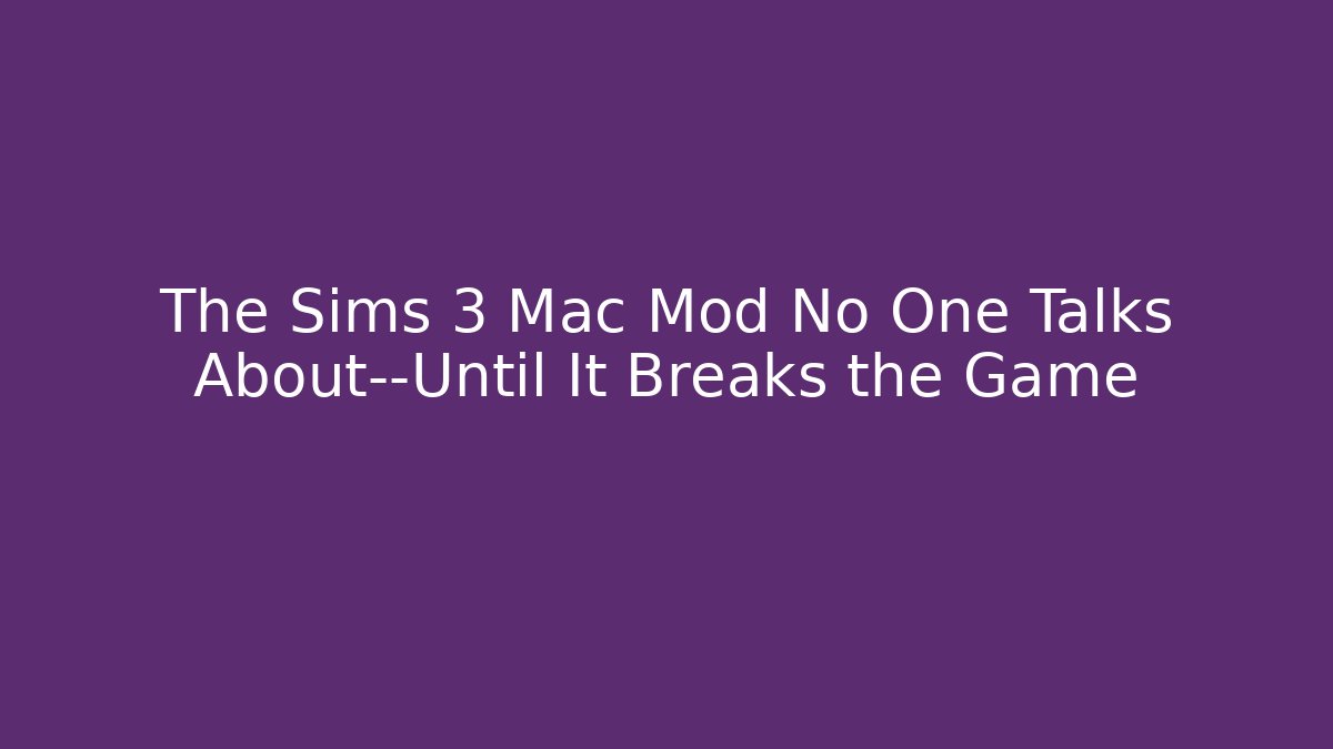 The Sims 3 Mac Mod No One Talks About—Until It Breaks the Game