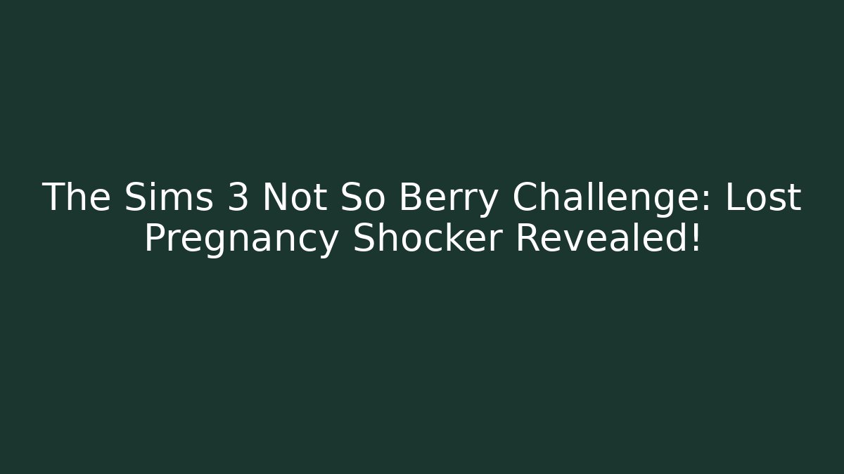 The Sims 3 Not So Berry Challenge: Lost Pregnancy Shocker Revealed!