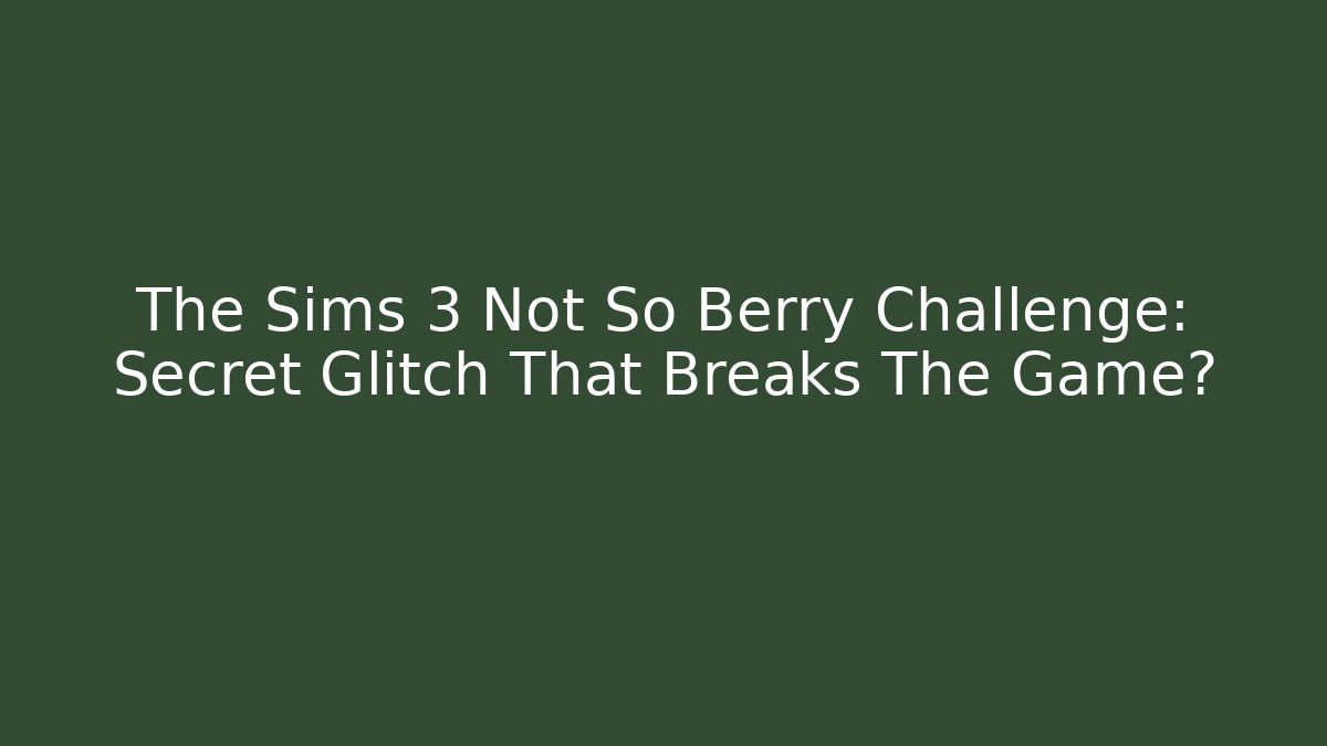 The Sims 3 Not So Berry Challenge: Secret Glitch That Breaks The Game?