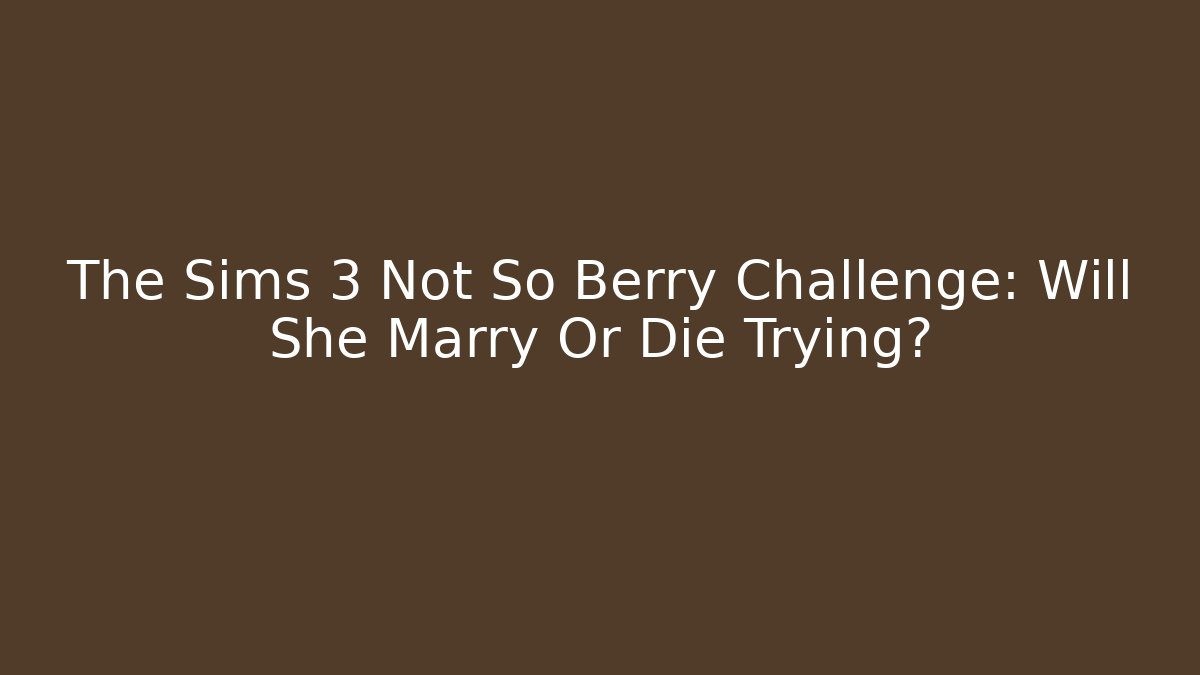 The Sims 3 Not So Berry Challenge: Will She Marry Or Die Trying?