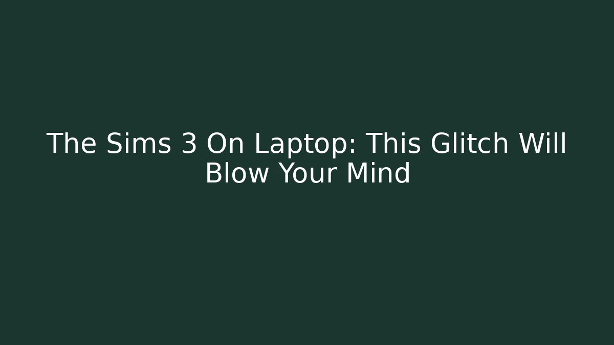 The Sims 3 On Laptop: This Glitch Will Blow Your Mind