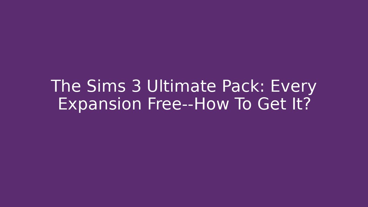 The Sims 3 Ultimate Pack: Every Expansion Free—How To Get It?
