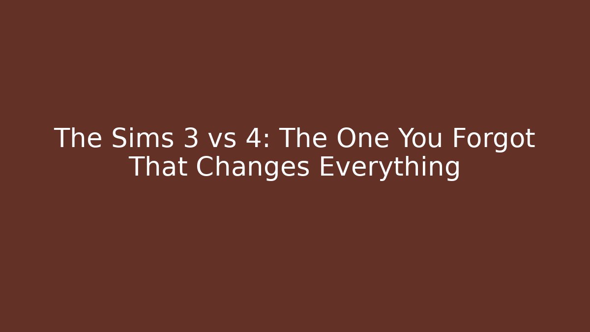 The Sims 3 vs 4: The One You Forgot That Changes Everything