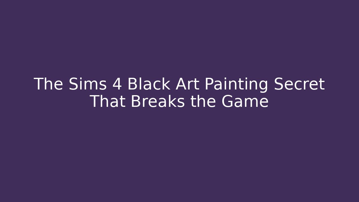 The Sims 4 Black Art Painting Secret That Breaks the Game